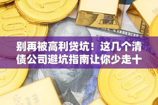 北京别再被高利贷坑！这几个清债公司避坑指南让你少走十年弯路