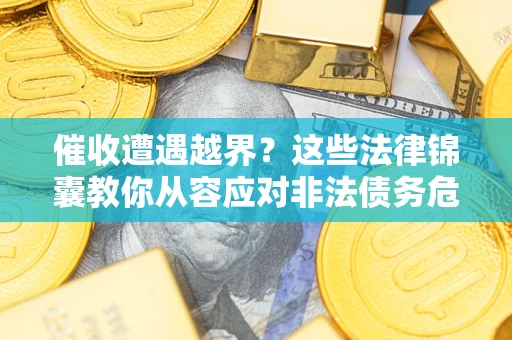 北京催收遭遇越界？这些法律锦囊教你从容应对非法债务危机