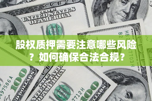北京股权质押需要注意哪些风险？如何确保合法合规？