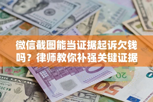 北京微信截图能当证据起诉欠钱吗？律师教你补强关键证据
