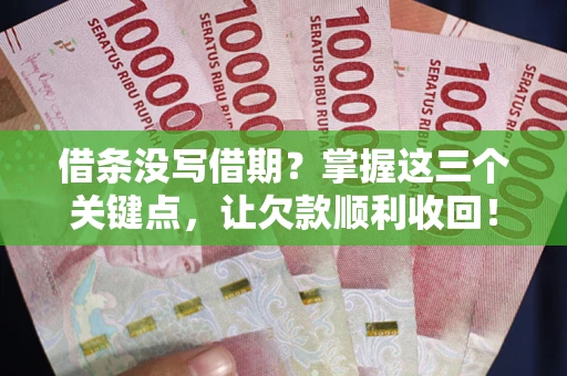 北京借条没写借期？掌握这三个关键点，让欠款顺利收回！