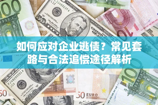北京如何应对企业逃债？常见套路与合法追偿途径解析