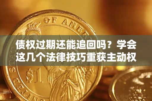 北京债权过期还能追回吗？学会这几个法律技巧重获主动权