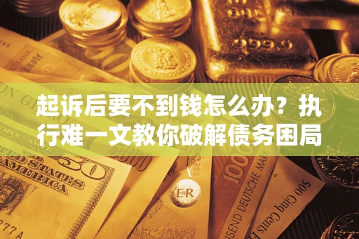 北京起诉后要不到钱怎么办？执行难一文教你破解债务困局