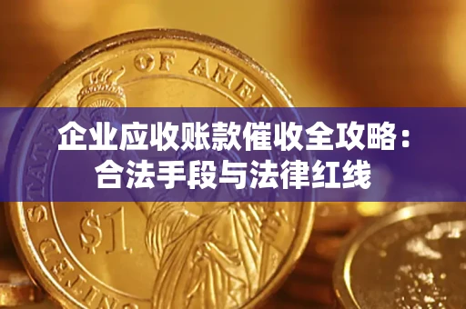 北京企业应收账款催收全攻略：合法手段与法律红线