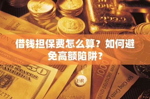 北京借钱担保费怎么算？如何避免高额陷阱？