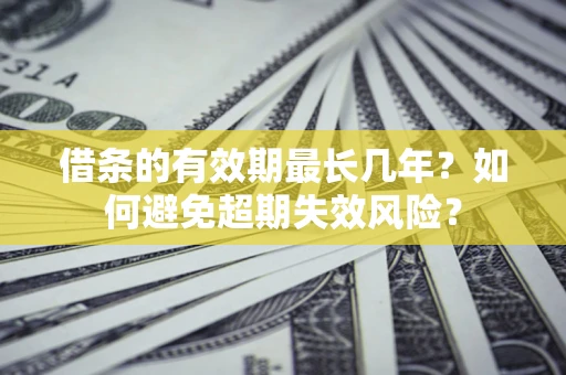 北京借条的有效期最长几年？如何避免超期失效风险？