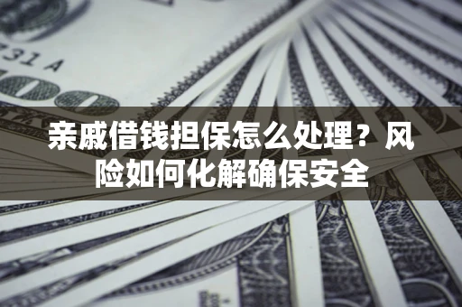 北京亲戚借钱担保怎么处理？风险如何化解确保安全