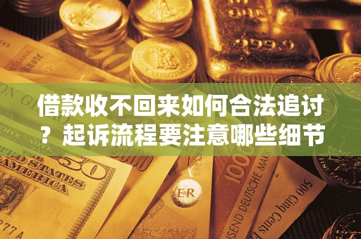 北京借款收不回来如何合法追讨？起诉流程要注意哪些细节？