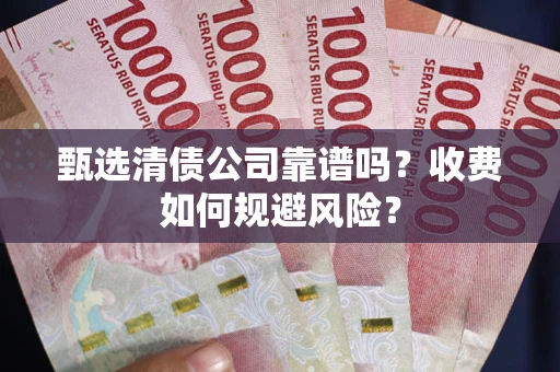 北京甄选清债公司靠谱吗？收费如何规避风险？