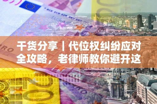 北京干货分享｜代位权纠纷应对全攻略，老律师教你避开这5大雷区