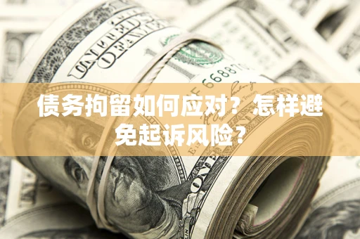 北京债务拘留如何应对？怎样避免起诉风险？