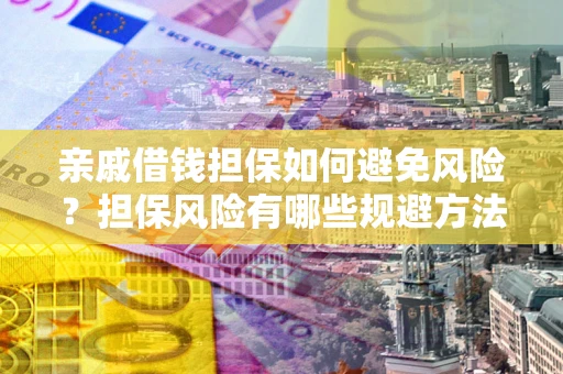 北京亲戚借钱担保如何避免风险？担保风险有哪些规避方法？