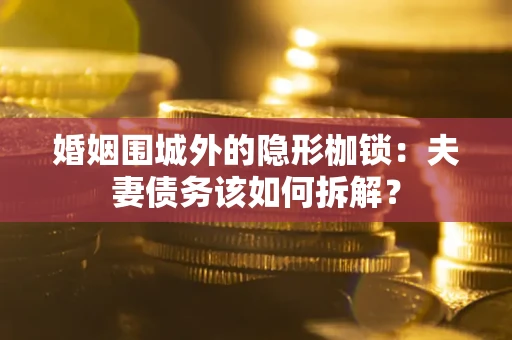 北京婚姻围城外的隐形枷锁：夫妻债务该如何拆解？