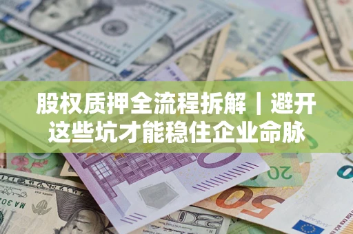 北京股权质押全流程拆解｜避开这些坑才能稳住企业命脉