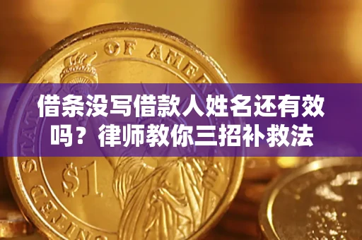 北京借条没写借款人姓名还有效吗？律师教你三招补救法