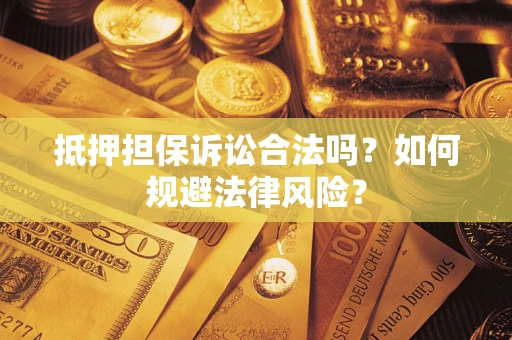 北京抵押担保诉讼合法吗？如何规避法律风险？