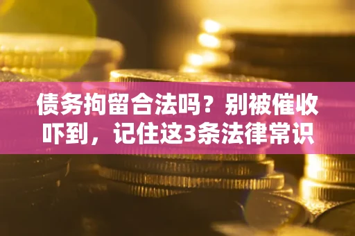 北京债务拘留合法吗?别被催收吓到,记住这3条法律常识 北京债务拘留合法吗?别被催收吓到,记住这3条法律常识