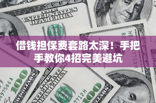 北京借钱担保费套路太深！手把手教你4招完美避坑