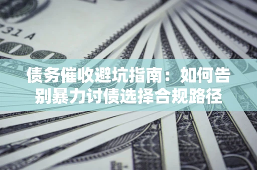 北京债务催收避坑指南：如何告别暴力讨债选择合规路径
