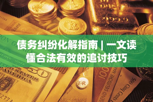 北京债务纠纷化解指南 | 一文读懂合法有效的追讨技巧
