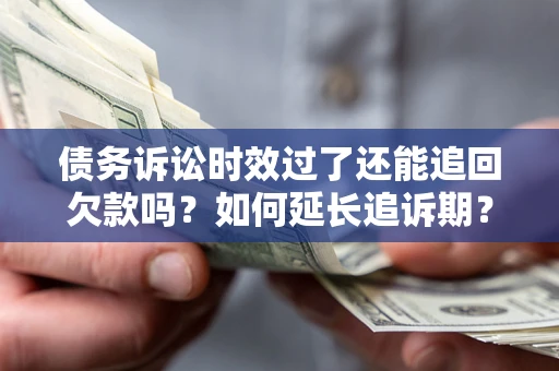 北京债务诉讼时效过了还能追回欠款吗？如何延长追诉期？