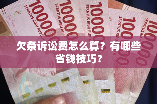北京欠条诉讼费怎么算？有哪些省钱技巧？