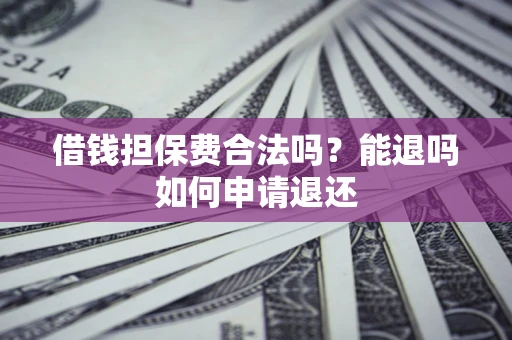北京借钱担保费合法吗？能退吗如何申请退还