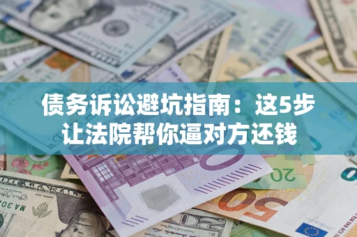 北京债务诉讼避坑指南：这5步让法院帮你逼对方还钱