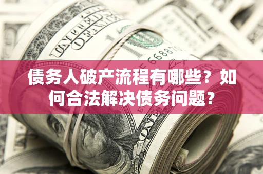 北京债务人破产流程有哪些？如何合法解决债务问题？