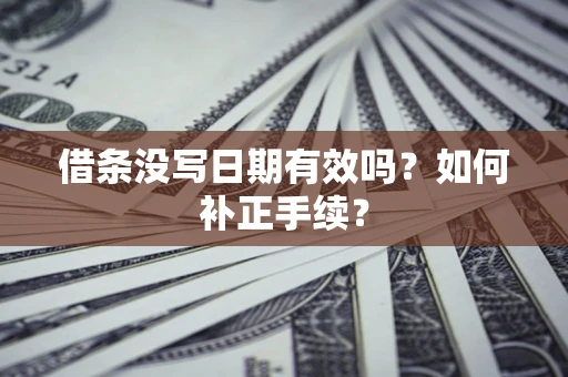 北京借条没写日期有效吗？如何补正手续？