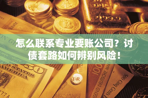 北京怎么联系专业要账公司？讨债套路如何辨别风险！