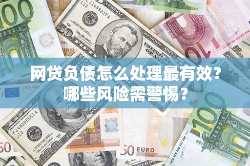 北京网贷负债怎么处理最有效？哪些风险需警惕？
