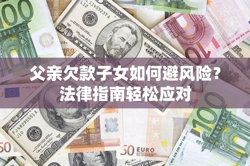 北京父亲欠款子女如何避风险？法律指南轻松应对