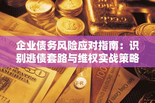 北京企业债务风险应对指南：识别逃债套路与维权实战策略