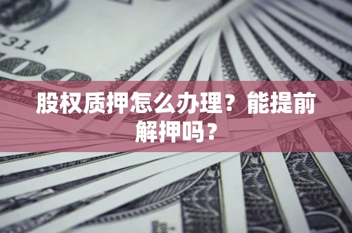 北京股权质押怎么办理？能提前解押吗？