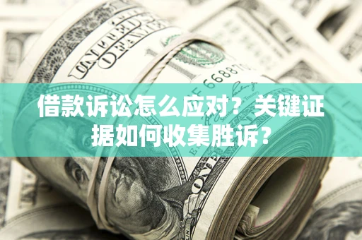 北京借款诉讼怎么应对？关键证据如何收集胜诉？