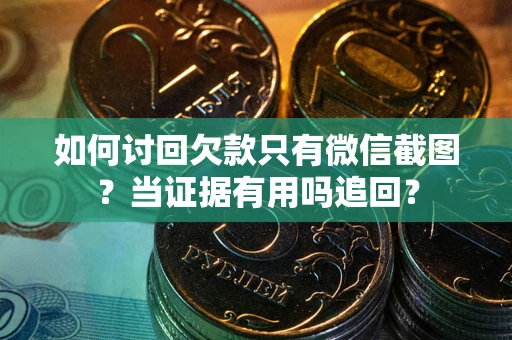 北京如何讨回欠款只有微信截图？当证据有用吗追回？