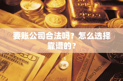 北京要账公司合法吗？怎么选择靠谱的？