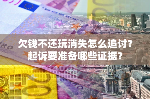 北京欠钱不还玩消失怎么追讨？起诉要准备哪些证据？