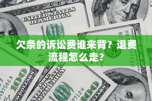 北京欠条的诉讼费谁来背？退费流程怎么走？
