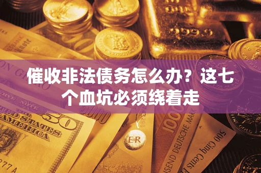 北京催收非法债务怎么办？这七个血坑必须绕着走