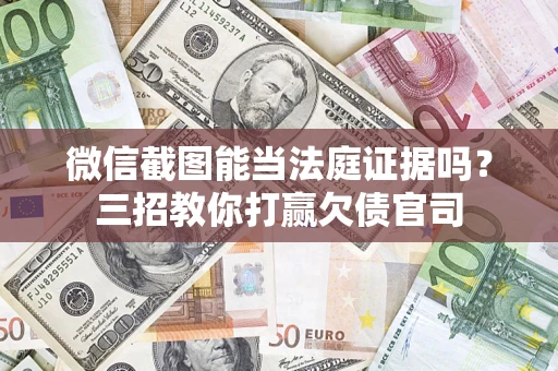 北京微信截图能当法庭证据吗？三招教你打赢欠债官司