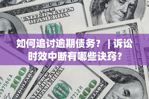 北京如何追讨逾期债务？ | 诉讼时效中断有哪些诀窍？