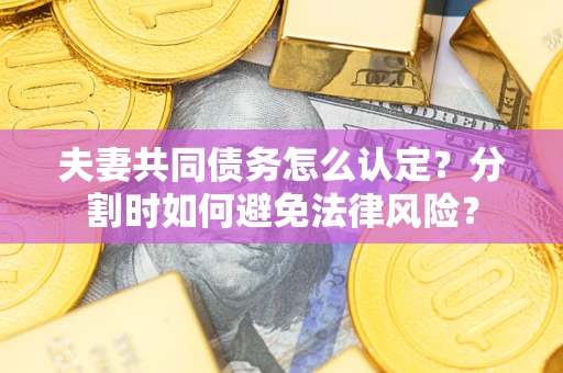 北京夫妻共同债务怎么认定？分割时如何避免法律风险？