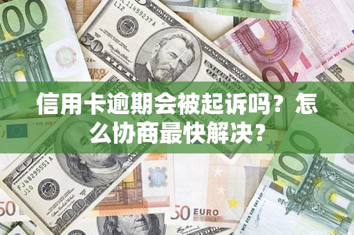 北京信用卡逾期会被起诉吗？怎么协商最快解决？