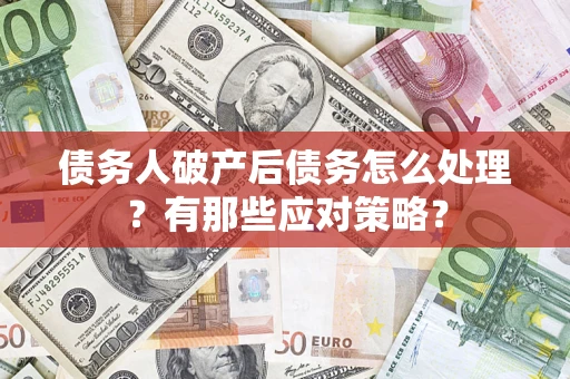 北京债务人破产后债务怎么处理？有那些应对策略？