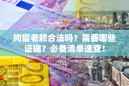 北京拘留老赖合法吗？需要哪些证据？必备清单速查！