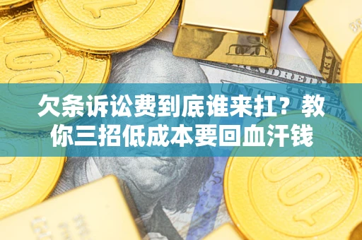 北京欠条诉讼费到底谁来扛？教你三招低成本要回血汗钱