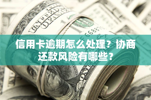北京信用卡逾期怎么处理？协商还款风险有哪些？